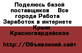 Поделюсь базой поставщиков! - Все города Работа » Заработок в интернете   . Крым,Красногвардейское